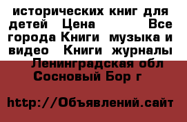 12 исторических книг для детей › Цена ­ 2 000 - Все города Книги, музыка и видео » Книги, журналы   . Ленинградская обл.,Сосновый Бор г.